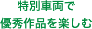 特別車両で優秀作品を楽しむ